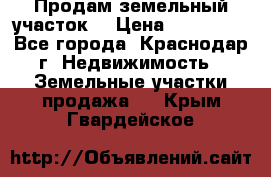 Продам земельный участок  › Цена ­ 570 000 - Все города, Краснодар г. Недвижимость » Земельные участки продажа   . Крым,Гвардейское